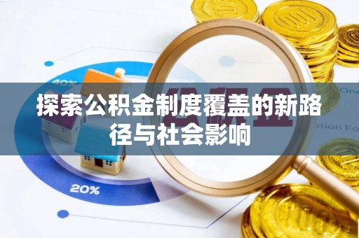 前郭尔罗斯探索公积金制度覆盖的新路径与社会影响