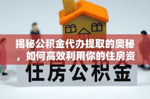 前郭尔罗斯揭秘公积金代办提取的奥秘，如何高效利用你的住房资金