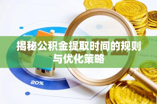 前郭尔罗斯揭秘公积金提取时间的规则与优化策略
