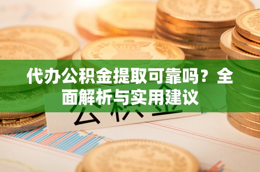前郭尔罗斯代办公积金提取可靠吗？全面解析与实用建议