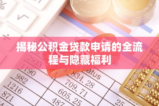 前郭尔罗斯揭秘公积金贷款申请的全流程与隐藏福利
