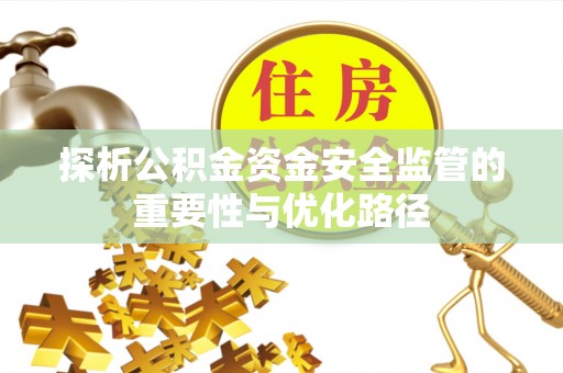 前郭尔罗斯探析公积金资金安全监管的重要性与优化路径