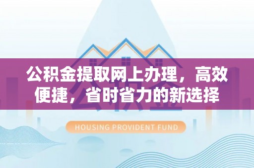 前郭尔罗斯公积金提取网上办理，高效便捷，省时省力的新选择