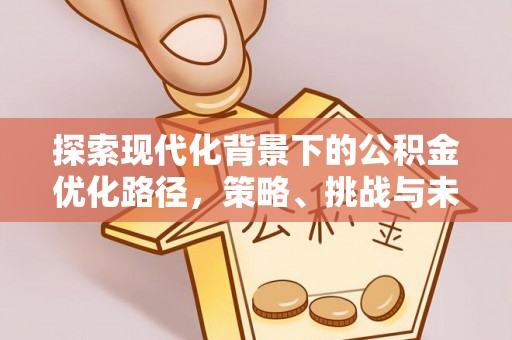 前郭尔罗斯探索现代化背景下的公积金优化路径，策略、挑战与未来展望