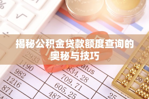 前郭尔罗斯揭秘公积金贷款额度查询的奥秘与技巧
