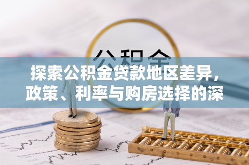 前郭尔罗斯探索公积金贷款地区差异，政策、利率与购房选择的深度解析