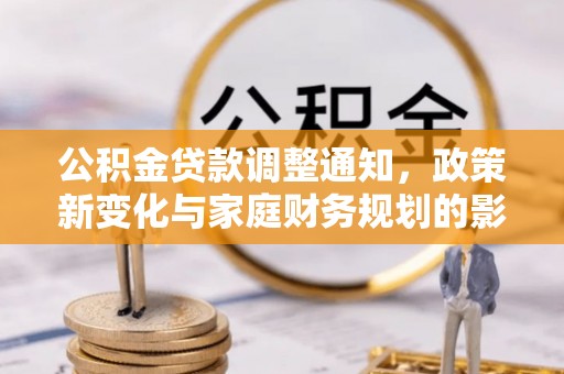 前郭尔罗斯公积金贷款调整通知，政策新变化与家庭财务规划的影响