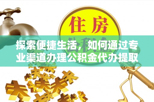 前郭尔罗斯探索便捷生活，如何通过专业渠道办理公积金代办提取业务