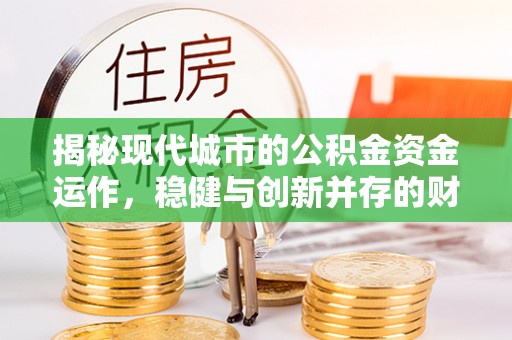 前郭尔罗斯揭秘现代城市的公积金资金运作，稳健与创新并存的财富管理之道