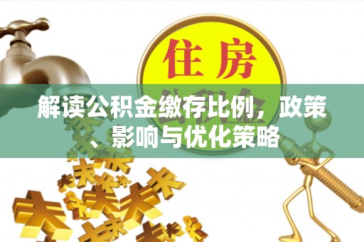 前郭尔罗斯解读公积金缴存比例，政策、影响与优化策略