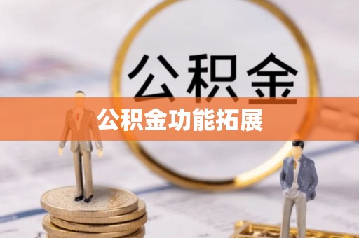 前郭尔罗斯公积金功能拓展