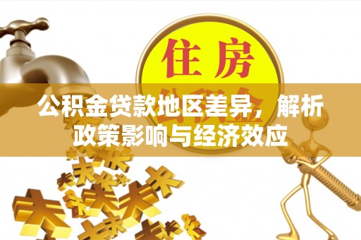 前郭尔罗斯公积金贷款地区差异，解析政策影响与经济效应