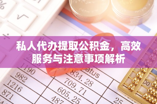 前郭尔罗斯私人代办提取公积金，高效服务与注意事项解析
