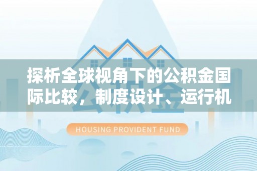 前郭尔罗斯探析全球视角下的公积金国际比较，制度设计、运行机制与未来趋势