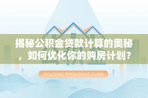 前郭尔罗斯揭秘公积金贷款计算的奥秘，如何优化你的购房计划？