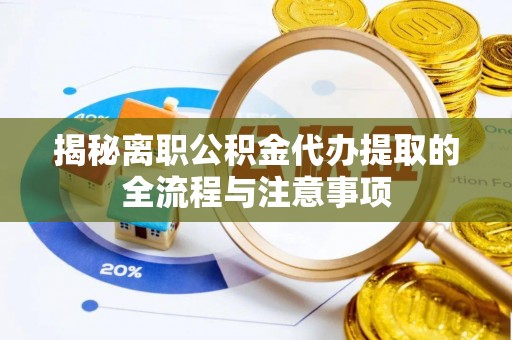 前郭尔罗斯揭秘离职公积金代办提取的全流程与注意事项