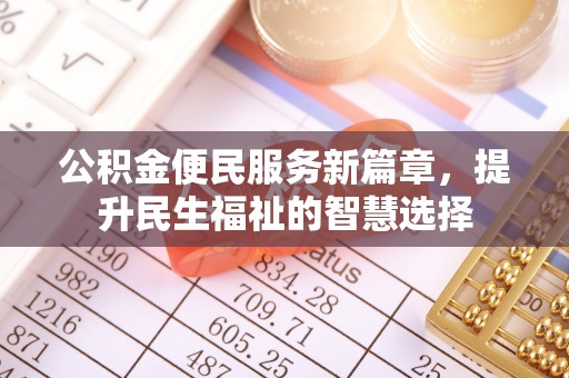 前郭尔罗斯公积金便民服务新篇章，提升民生福祉的智慧选择