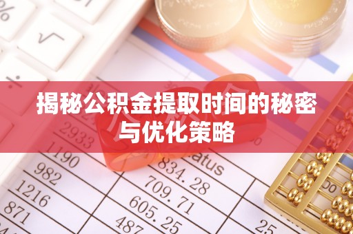 前郭尔罗斯揭秘公积金提取时间的秘密与优化策略