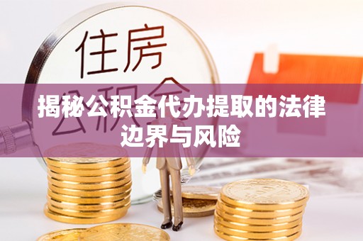 前郭尔罗斯揭秘公积金代办提取的法律边界与风险