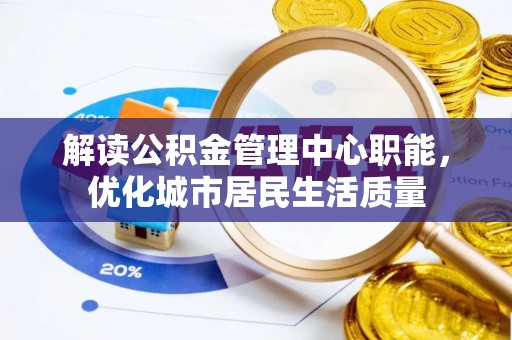 前郭尔罗斯解读公积金管理中心职能，优化城市居民生活质量