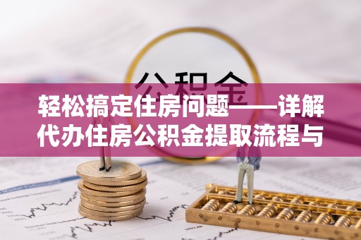 前郭尔罗斯轻松搞定住房问题——详解代办住房公积金提取流程与技巧