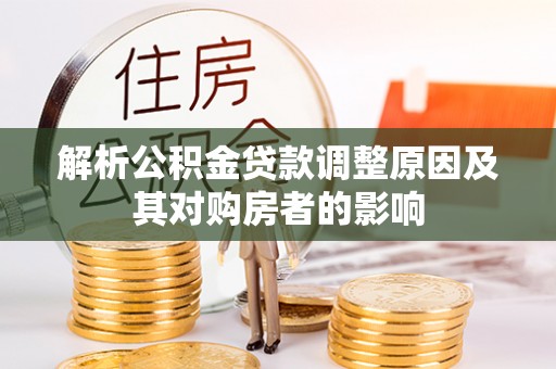 前郭尔罗斯解析公积金贷款调整原因及其对购房者的影响