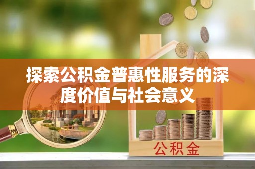前郭尔罗斯探索公积金普惠性服务的深度价值与社会意义