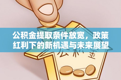 前郭尔罗斯公积金提取条件放宽，政策红利下的新机遇与未来展望