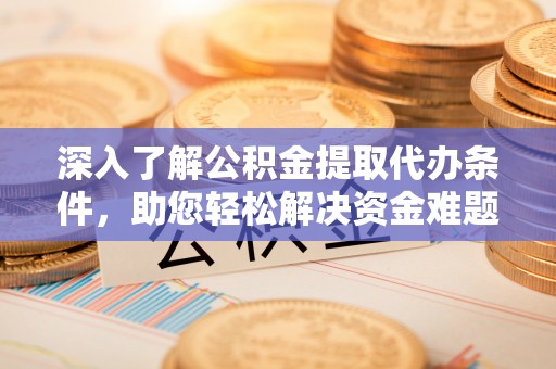 前郭尔罗斯深入了解公积金提取代办条件，助您轻松解决资金难题
