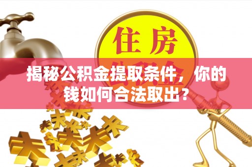 前郭尔罗斯揭秘公积金提取条件，你的钱如何合法取出？