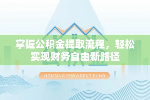 前郭尔罗斯掌握公积金提取流程，轻松实现财务自由新路径
