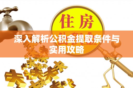 前郭尔罗斯深入解析公积金提取条件与实用攻略