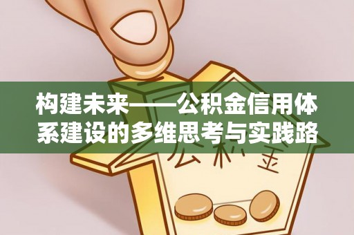 前郭尔罗斯构建未来——公积金信用体系建设的多维思考与实践路径