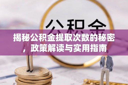 前郭尔罗斯揭秘公积金提取次数的秘密，政策解读与实用指南