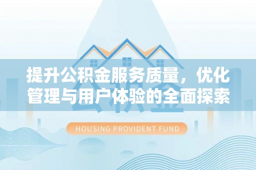 前郭尔罗斯提升公积金服务质量，优化管理与用户体验的全面探索
