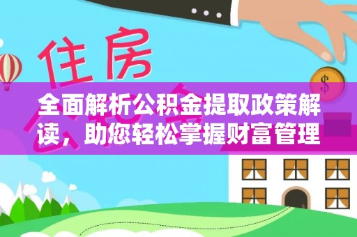 前郭尔罗斯全面解析公积金提取政策解读，助您轻松掌握财富管理新方向