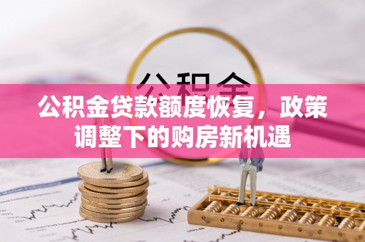 前郭尔罗斯公积金贷款额度恢复，政策调整下的购房新机遇