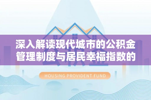 前郭尔罗斯深入解读现代城市的公积金管理制度与居民幸福指数的关联