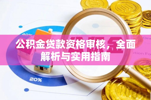 前郭尔罗斯公积金贷款资格审核，全面解析与实用指南
