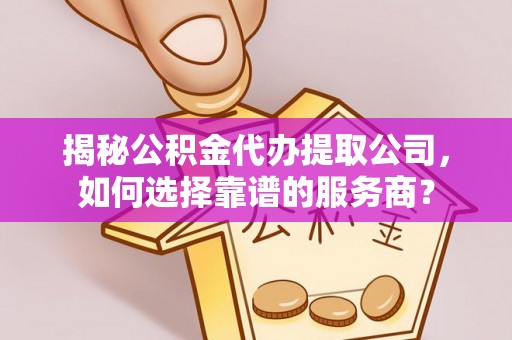 前郭尔罗斯揭秘公积金代办提取公司，如何选择靠谱的服务商？