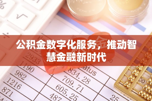 前郭尔罗斯公积金数字化服务，推动智慧金融新时代