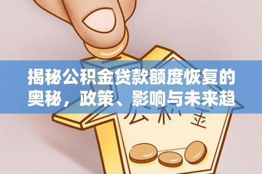 前郭尔罗斯揭秘公积金贷款额度恢复的奥秘，政策、影响与未来趋势