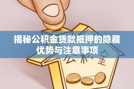 前郭尔罗斯揭秘公积金贷款抵押的隐藏优势与注意事项