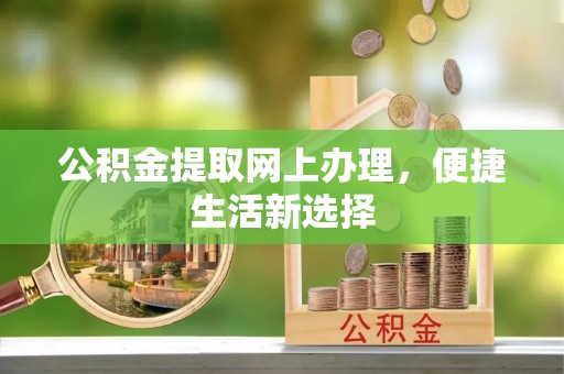 前郭尔罗斯公积金提取网上办理，便捷生活新选择