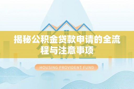 前郭尔罗斯揭秘公积金贷款申请的全流程与注意事项