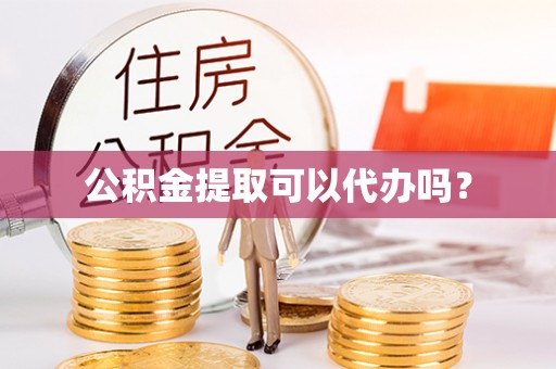 前郭尔罗斯公积金提取可以代办吗？
