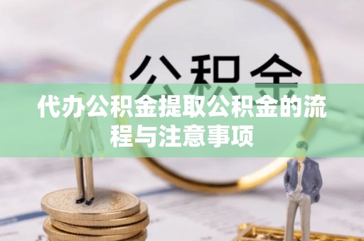 前郭尔罗斯代办公积金提取公积金的流程与注意事项