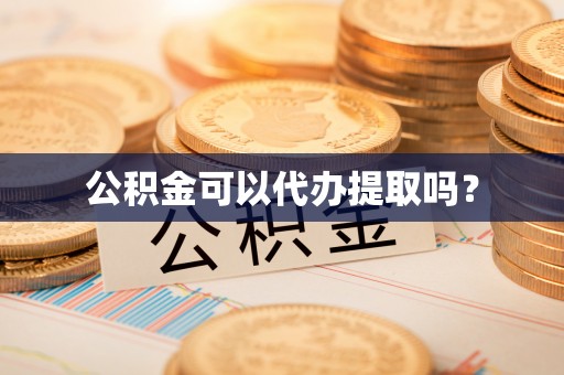 前郭尔罗斯公积金可以代办提取吗？