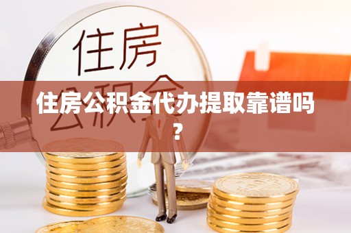 前郭尔罗斯住房公积金代办提取靠谱吗？