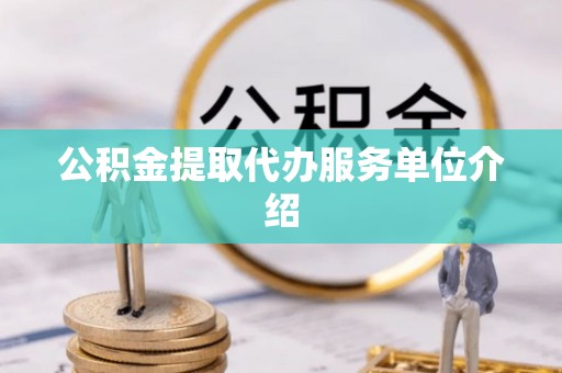 前郭尔罗斯公积金提取代办服务单位介绍